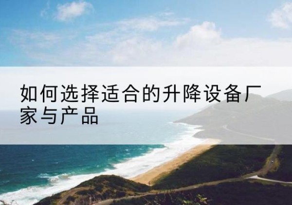 卫滨电动升降平台厂家-如何选择适合的升降设备厂家与产品